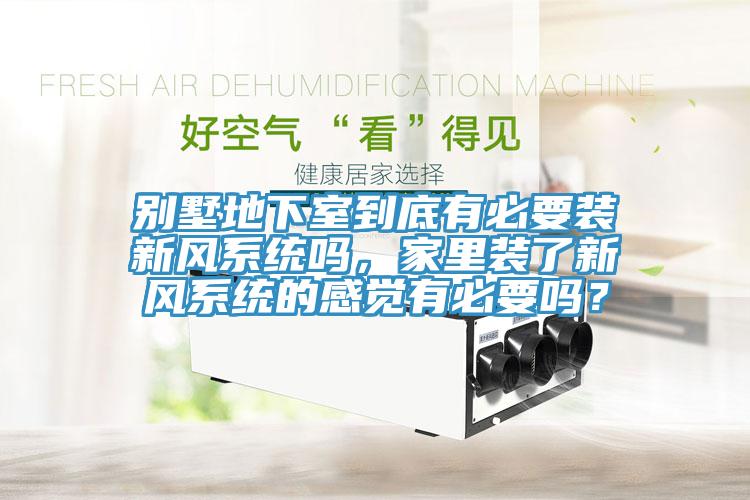 別墅地下室到底有必要裝新風(fēng)系統(tǒng)嗎，家里裝了新風(fēng)系統(tǒng)的感覺有必要嗎？