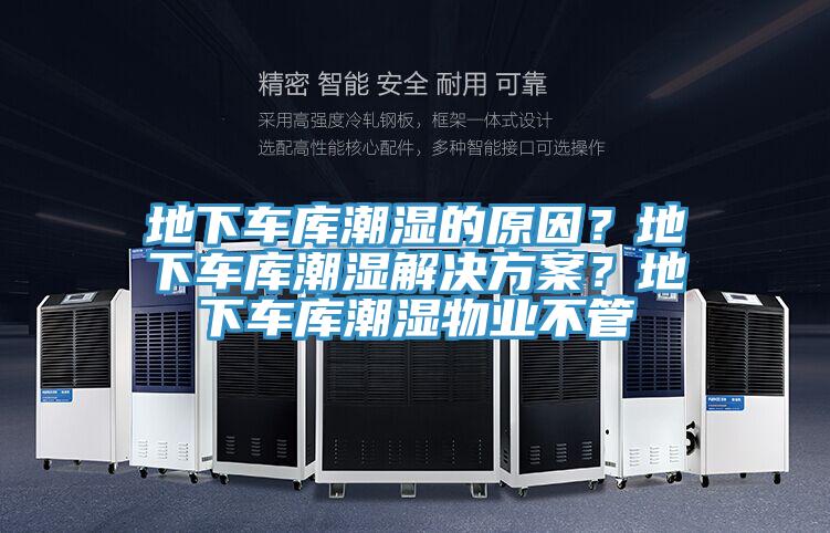 地下車庫潮濕的原因？地下車庫潮濕解決方案？地下車庫潮濕物業(yè)不管