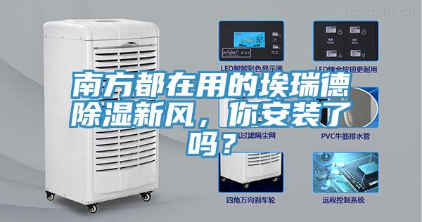 南方都在用的埃瑞德除濕新風(fēng)，你安裝了嗎？