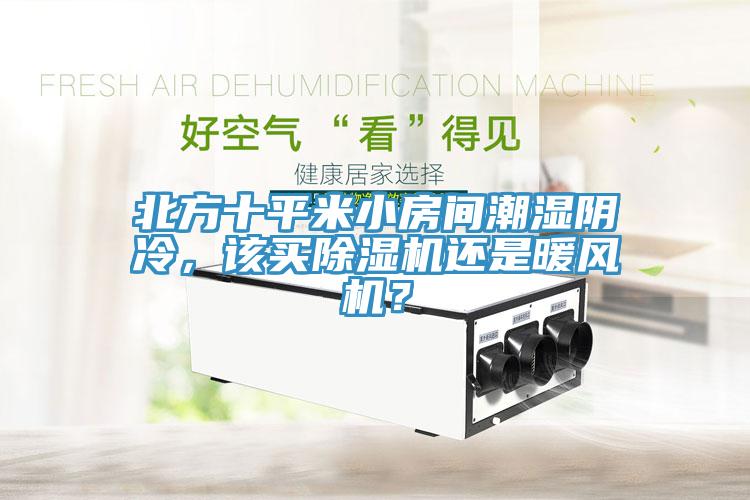 北方十平米小房間潮濕陰冷，該買除濕機(jī)還是暖風(fēng)機(jī)？