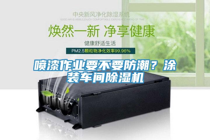 噴漆作業(yè)要不要防潮？涂裝車間除濕機(jī)