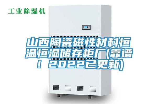 山西陶瓷磁性材料恒溫恒濕儲存柜廠(靠譜！2022已更新)