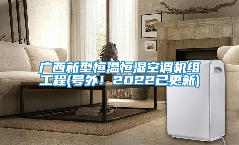 廣西新型恒溫恒濕空調(diào)機(jī)組工程(號(hào)外！2022已更新)
