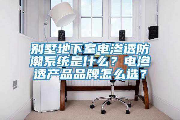 別墅地下室電滲透防潮系統(tǒng)是什么？電滲透產(chǎn)品品牌怎么選？