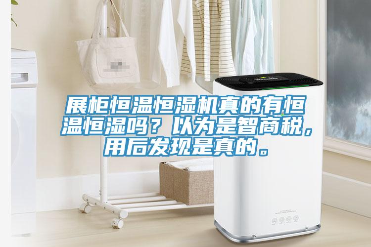 展柜恒溫恒濕機(jī)真的有恒溫恒濕嗎？以為是智商稅，用后發(fā)現(xiàn)是真的。