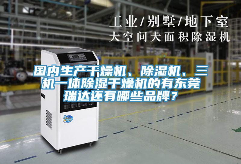 國內(nèi)生產(chǎn)干燥機(jī)、除濕機(jī)、三機(jī)一體除濕干燥機(jī)的有東莞瑞達(dá)還有哪些品牌？