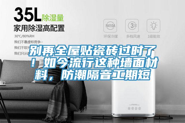 別再全屋貼瓷磚過時了！如今流行這種墻面材料，防潮隔音工期短