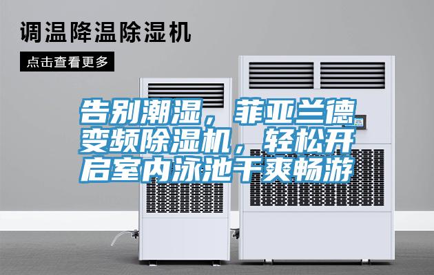 告別潮濕，菲亞蘭德變頻除濕機，輕松開啟室內(nèi)泳池干爽暢游