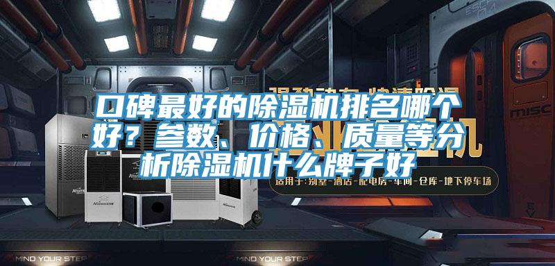 口碑最好的除濕機(jī)排名哪個(gè)好？參數(shù)、價(jià)格、質(zhì)量等分析除濕機(jī)什么牌子好