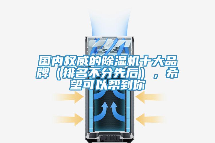 國內(nèi)權(quán)威的除濕機(jī)十大品牌（排名不分先后），希望可以幫到你