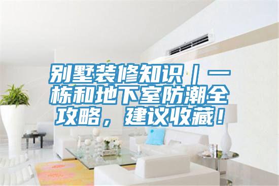 別墅裝修知識｜一棟和地下室防潮全攻略，建議收藏！