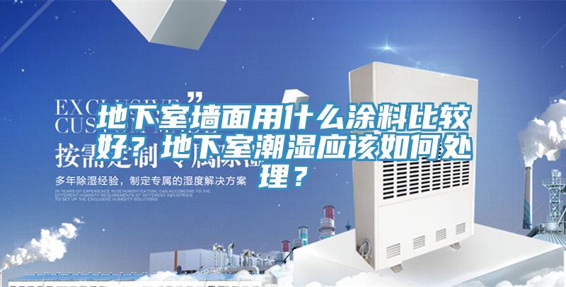 地下室墻面用什么涂料比較好？地下室潮濕應(yīng)該如何處理？
