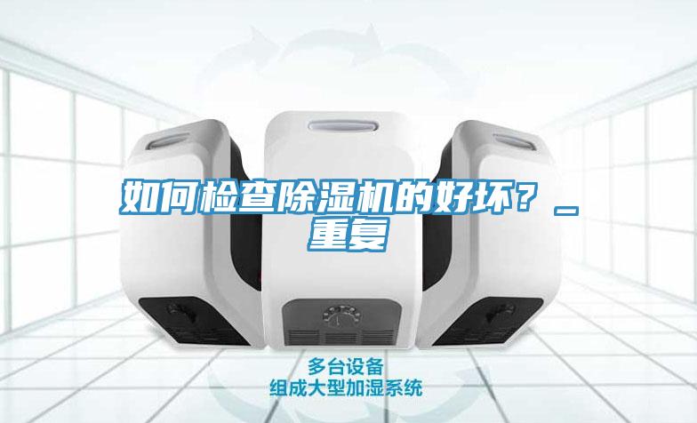 如何檢查除濕機的好壞？_重復