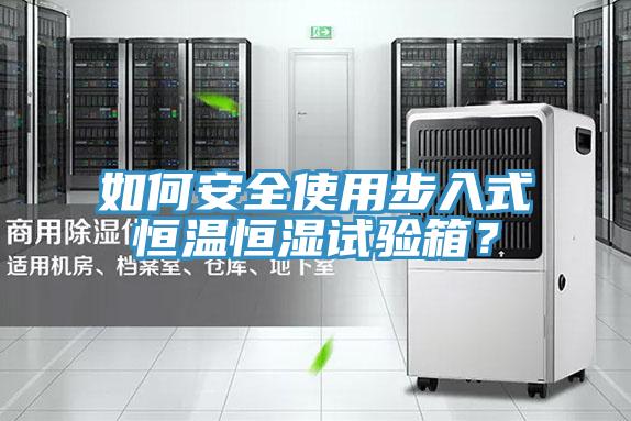 如何安全使用步入式恒溫恒濕試驗(yàn)箱？