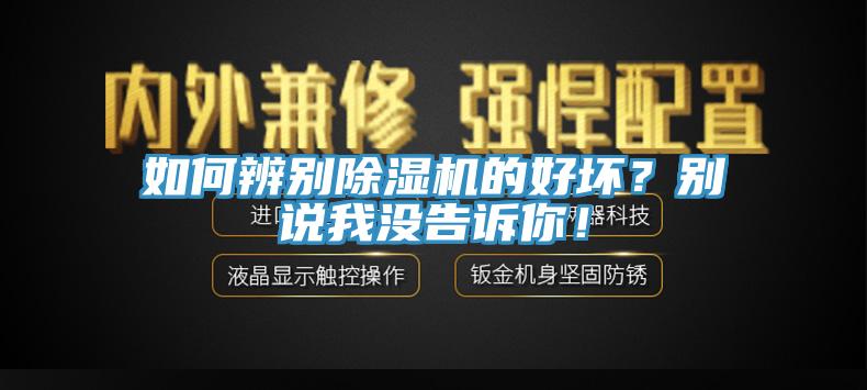 如何辨別除濕機(jī)的好壞？別說(shuō)我沒(méi)告訴你！