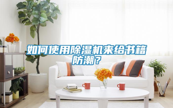 如何使用除濕機(jī)來(lái)給書籍防潮？
