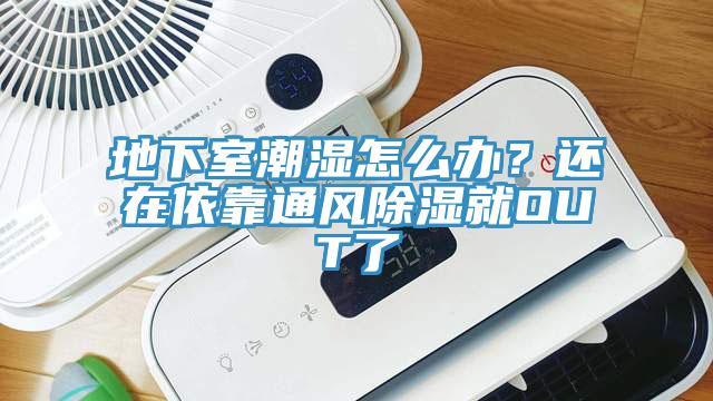 地下室潮濕怎么辦？還在依靠通風(fēng)除濕就OUT了