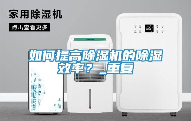 如何提高除濕機的除濕效率？_重復