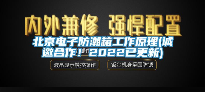 北京電子防潮箱工作原理(誠邀合作！2022已更新)