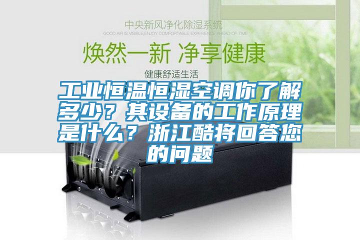 工業(yè)恒溫恒濕空調(diào)你了解多少？其設(shè)備的工作原理是什么？浙江酷將回答您的問題