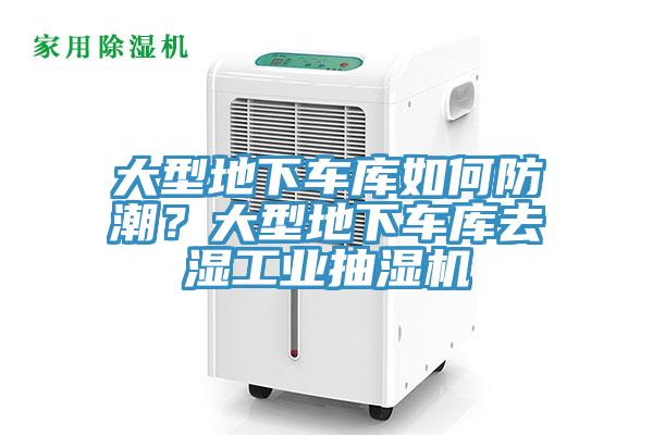 大型地下車(chē)庫(kù)如何防潮？大型地下車(chē)庫(kù)去濕工業(yè)抽濕機(jī)