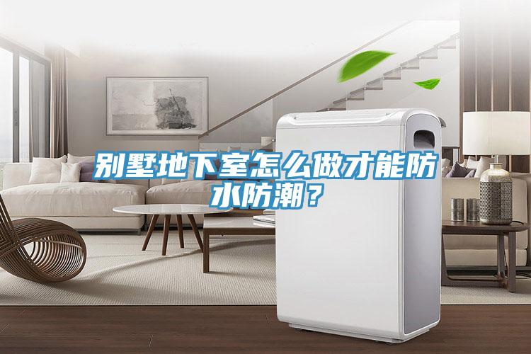 別墅地下室怎么做才能防水防潮？
