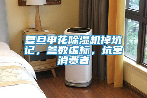 復旦申花除濕機掉坑記，參數(shù)虛標，坑害消費者