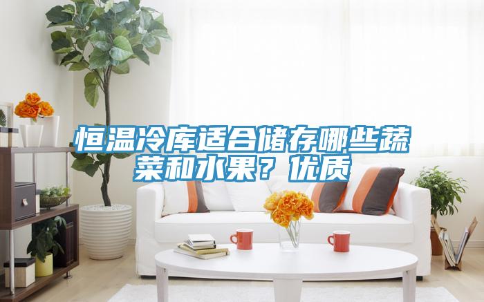 恒溫冷庫適合儲存哪些蔬菜和水果？優(yōu)質(zhì)