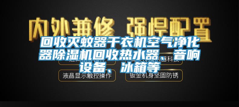 回收滅蚊器干衣機(jī)空氣凈化器除濕機(jī)回收熱水器、音響設(shè)備、冰箱等
