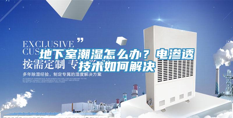 地下室潮濕怎么辦？電滲透技術(shù)如何解決