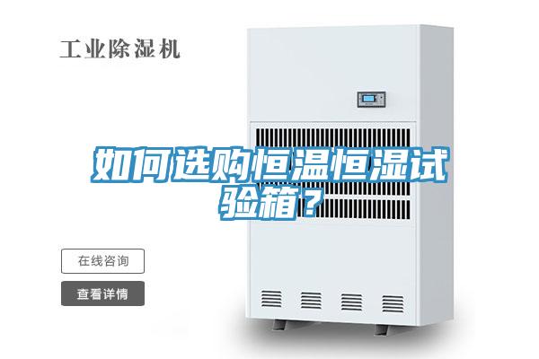 如何選購恒溫恒濕試驗(yàn)箱？