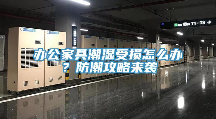 辦公家具潮濕受損怎么辦？防潮攻略來襲