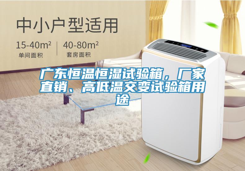 廣東恒溫恒濕試驗箱，廠家直銷、高低溫交變試驗箱用途