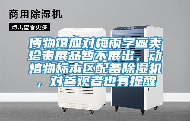 博物館應(yīng)對(duì)梅雨字畫(huà)類珍貴展品暫不展出，動(dòng)植物標(biāo)本區(qū)配備除濕機(jī)，對(duì)參觀者也有提醒