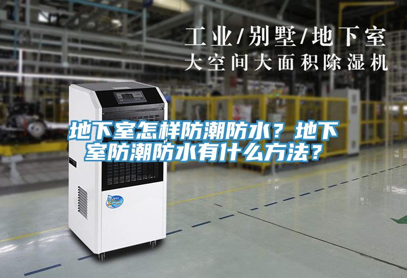 地下室怎樣防潮防水？地下室防潮防水有什么方法？