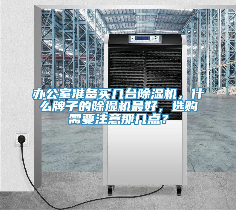 辦公室準(zhǔn)備買幾臺除濕機(jī)，什么牌子的除濕機(jī)最好，選購需要注意那幾點(diǎn)？