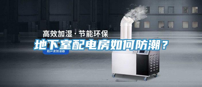 地下室配電房如何防潮？