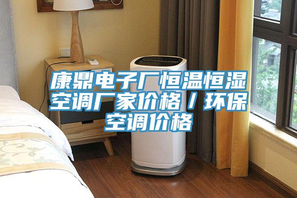 康鼎電子廠恒溫恒濕空調(diào)廠家價(jià)格／環(huán)?？照{(diào)價(jià)格