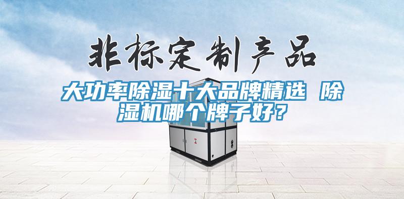 大功率除濕十大品牌精選 除濕機哪個牌子好？