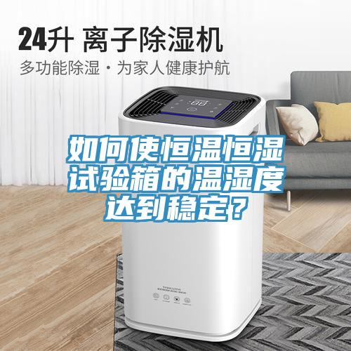 如何使恒溫恒濕試驗箱的溫濕度達到穩(wěn)定？