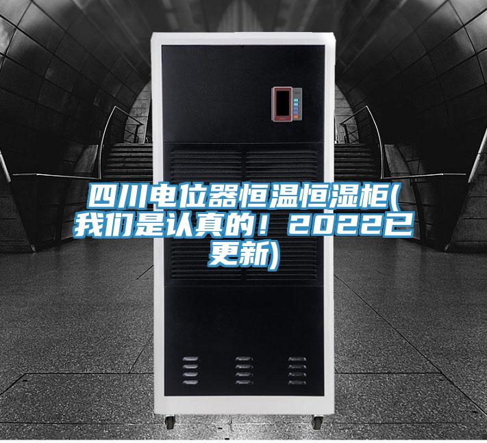 四川電位器恒溫恒濕柜(我們是認真的！2022已更新)