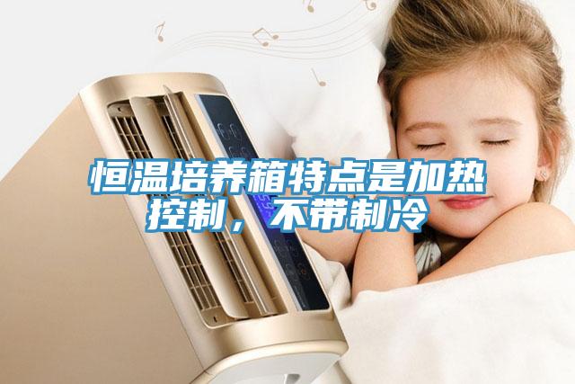 恒溫培養(yǎng)箱特點是加熱控制，不帶制冷