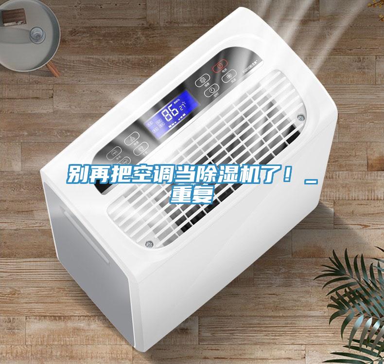 別再把空調(diào)當除濕機了！_重復