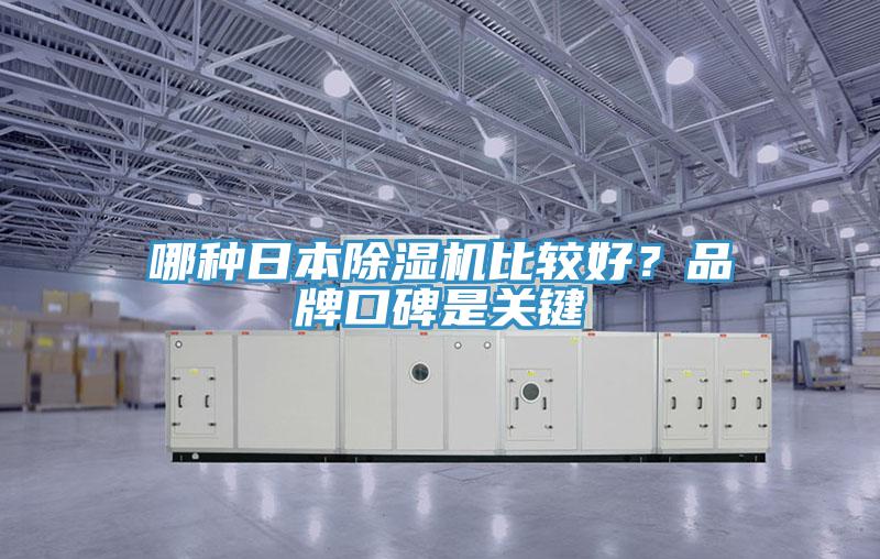 哪種日本除濕機(jī)比較好？品牌口碑是關(guān)鍵