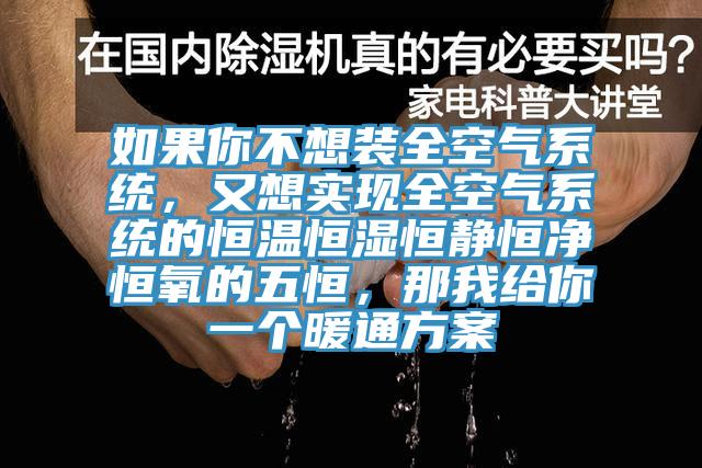 如果你不想裝全空氣系統(tǒng)，又想實(shí)現(xiàn)全空氣系統(tǒng)的恒溫恒濕恒靜恒凈恒氧的五恒，那我給你一個(gè)暖通方案