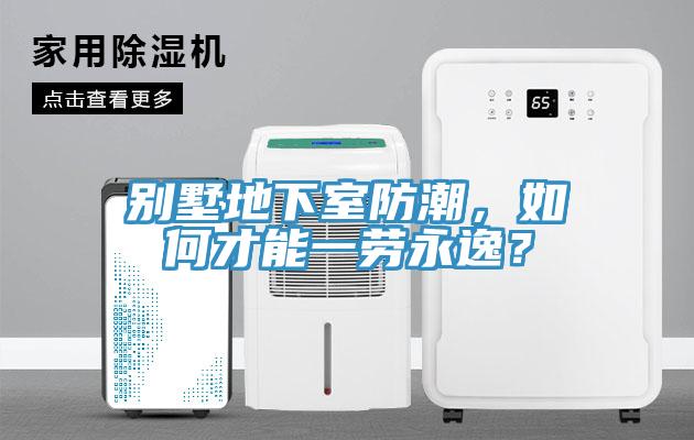 別墅地下室防潮，如何才能一勞永逸？