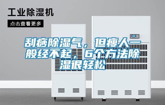 刮痧除濕氣，但瘦人一般經(jīng)不起，6個方法除濕很輕松