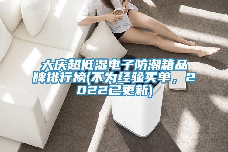 大慶超低濕電子防潮箱品牌排行榜(不為經(jīng)驗(yàn)買單，2022已更新)