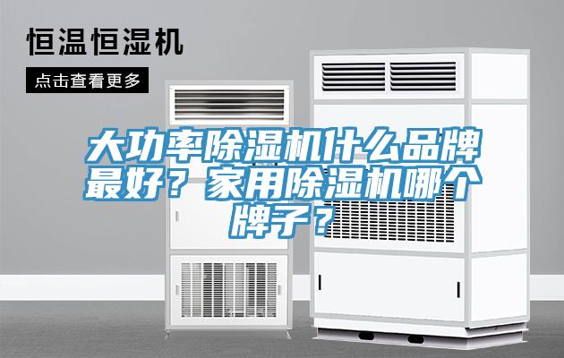 大功率除濕機什么品牌最好？家用除濕機哪個牌子？