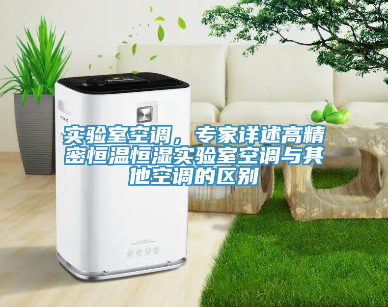 實驗室空調(diào)，專家詳述高精密恒溫恒濕實驗室空調(diào)與其他空調(diào)的區(qū)別